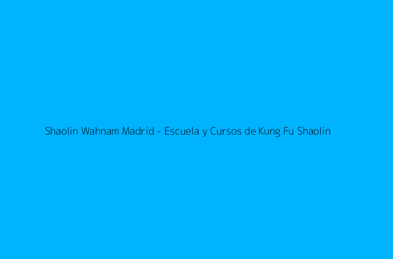 Shaolin Wahnam Madrid - Escuela y Cursos de Kung Fu Shaolin